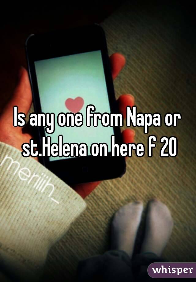 Is any one from Napa or st.Helena on here f 20