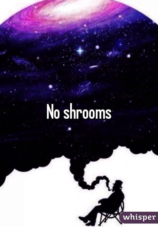 No shrooms 