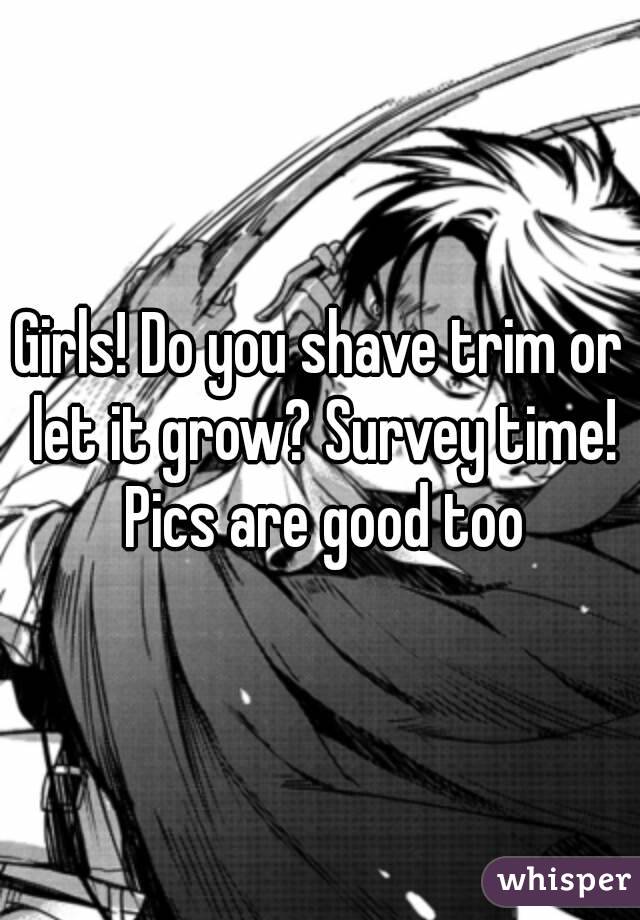 Girls! Do you shave trim or let it grow? Survey time! Pics are good too