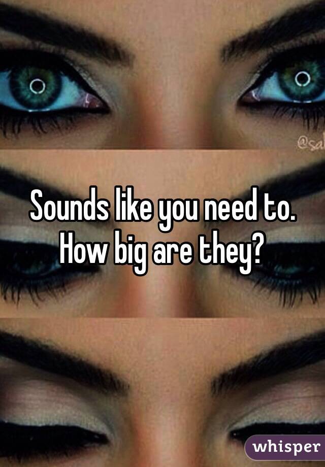 Sounds like you need to. 
How big are they? 