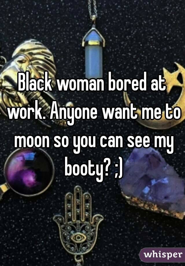 Black woman bored at work. Anyone want me to moon so you can see my booty? ;)