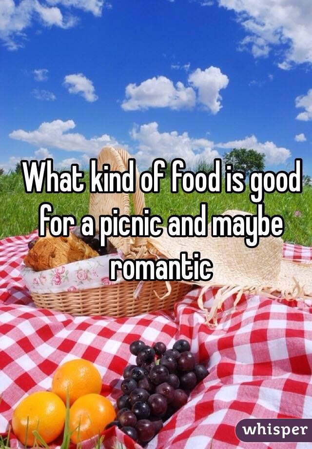 What kind of food is good for a picnic and maybe romantic 