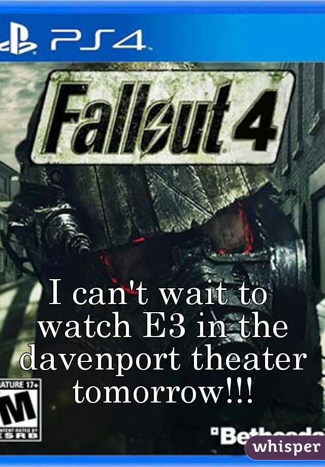 I can't wait to watch E3 in the davenport theater tomorrow!!!