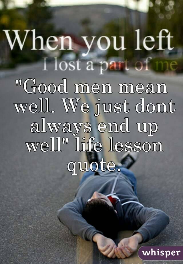 "Good men mean well. We just dont always end up well" life lesson quote.