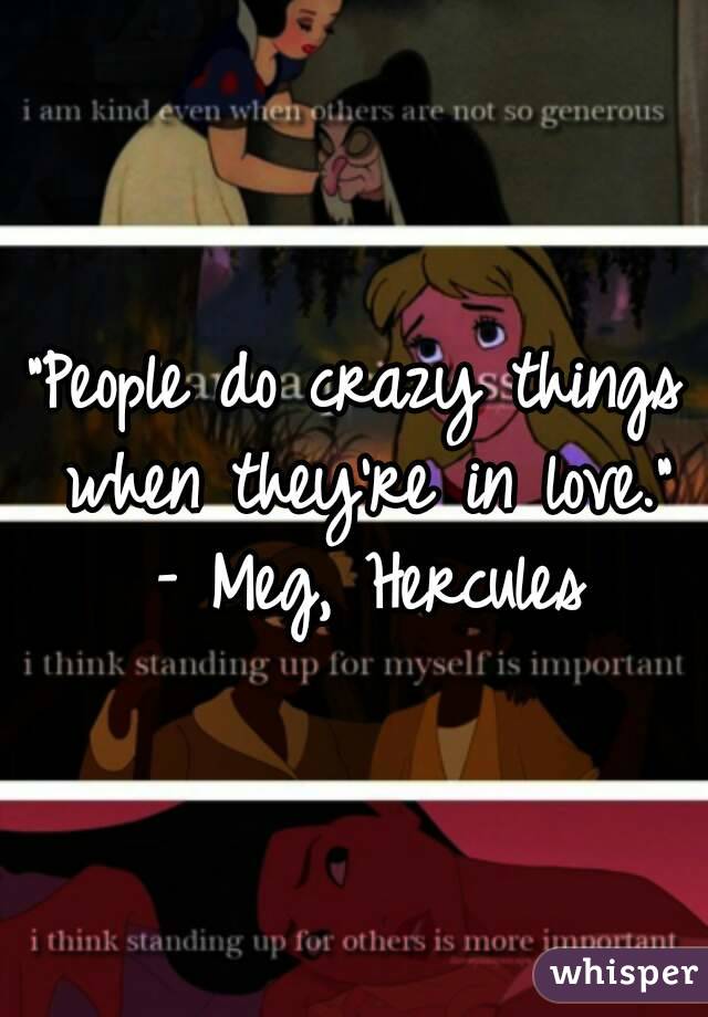 “People do crazy things when they’re in love.” – Meg, Hercules