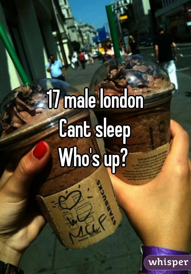 17 male london
Cant sleep
Who's up? 