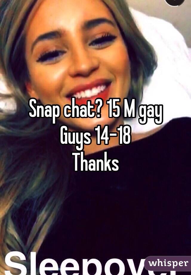 Snap chat? 15 M gay 
Guys 14-18 
Thanks 