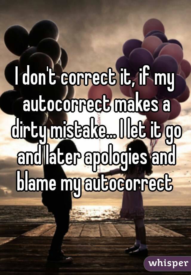 I don't correct it, if my autocorrect makes a dirty mistake... I let it go and later apologies and blame my autocorrect 