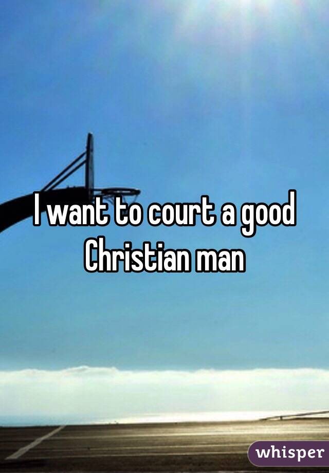 I want to court a good Christian man
