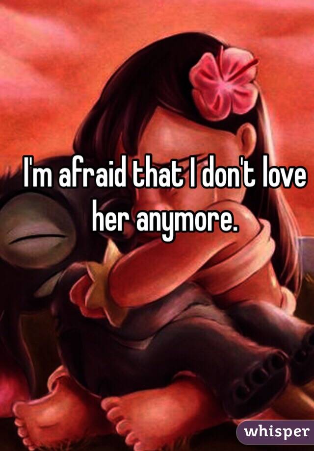 I'm afraid that I don't love her anymore.