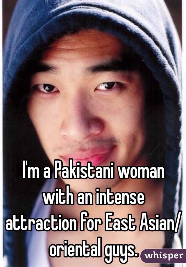 I'm a Pakistani woman with an intense attraction for East Asian/oriental guys. 