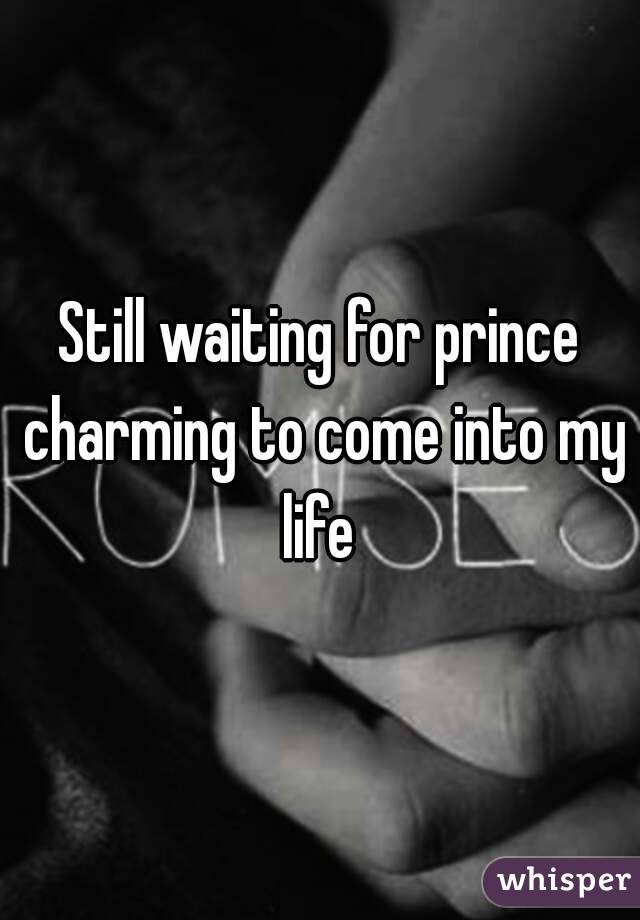 Still waiting for prince charming to come into my life 
