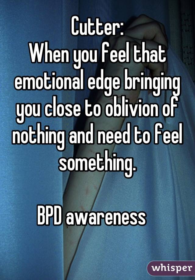 Cutter:
When you feel that emotional edge bringing you close to oblivion of nothing and need to feel something.

BPD awareness   