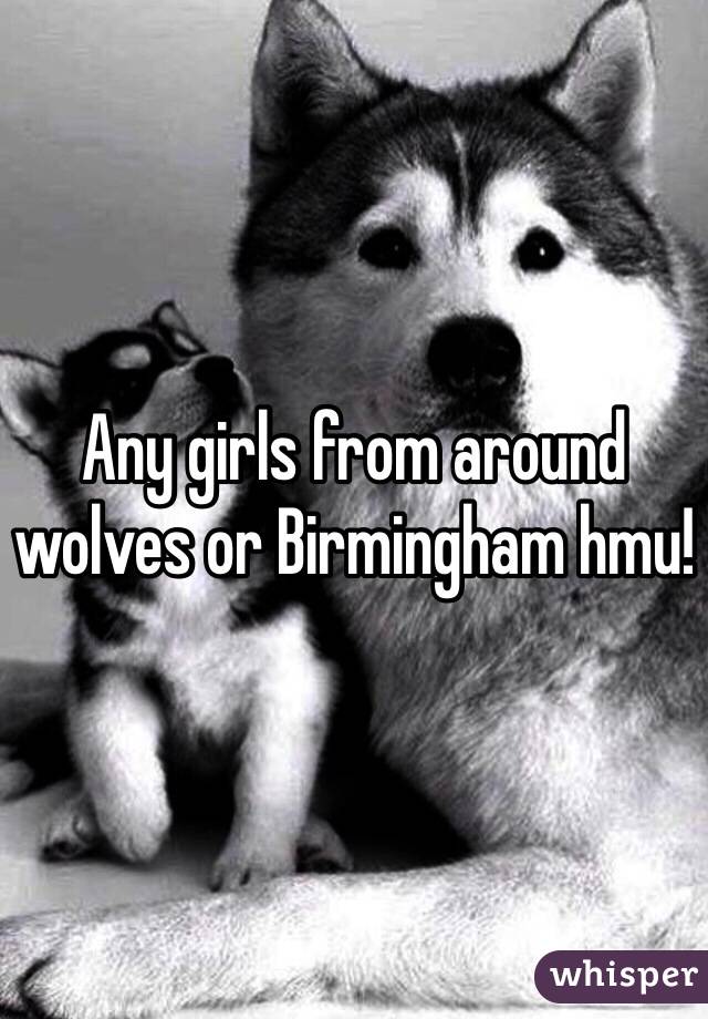 Any girls from around wolves or Birmingham hmu! 