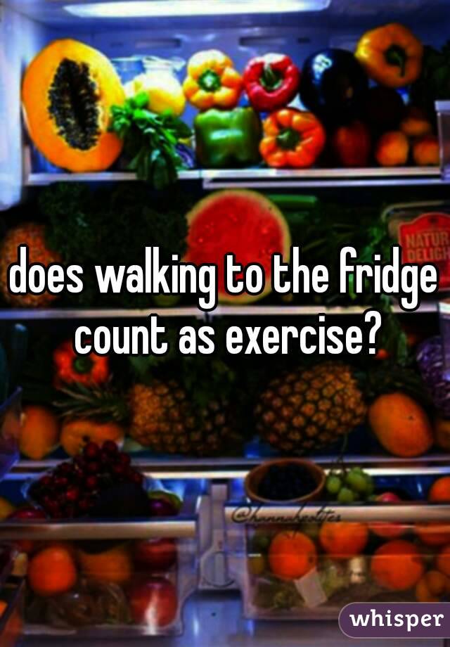 does walking to the fridge count as exercise?