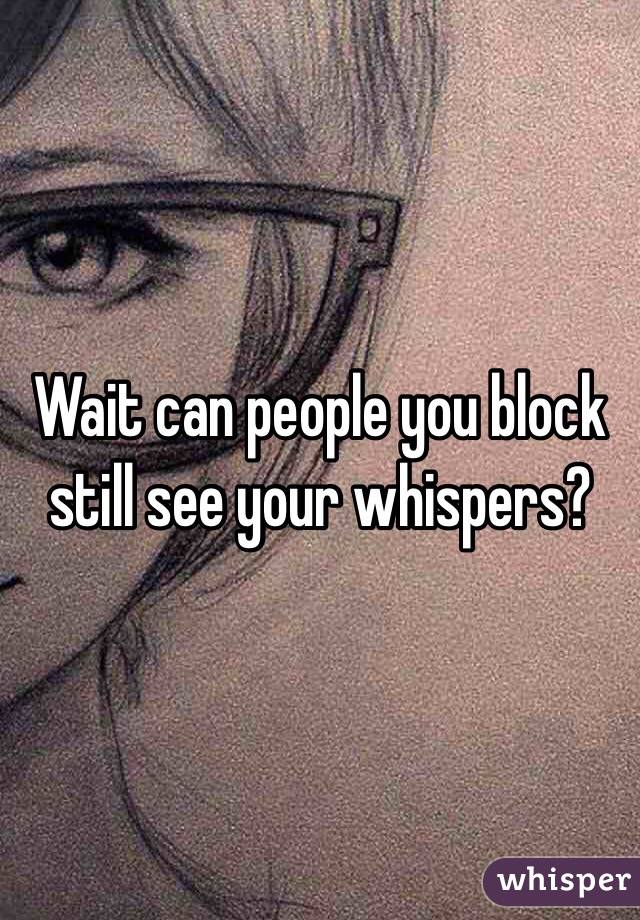 Wait can people you block still see your whispers?