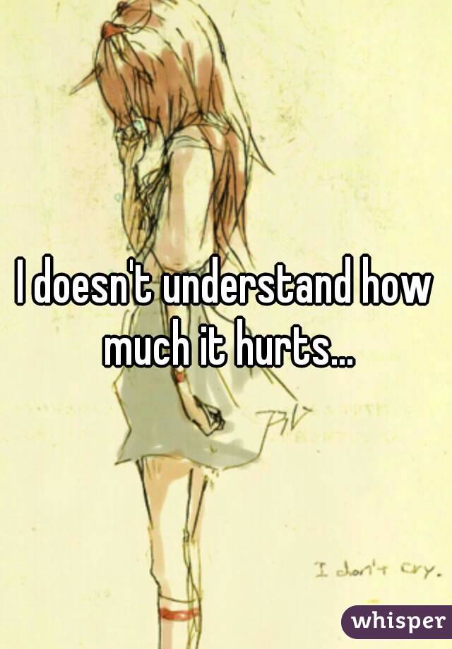I doesn't understand how much it hurts...