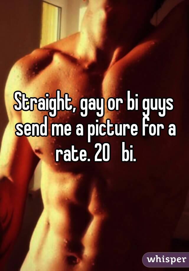 Straight, gay or bi guys send me a picture for a rate. 20   bi.