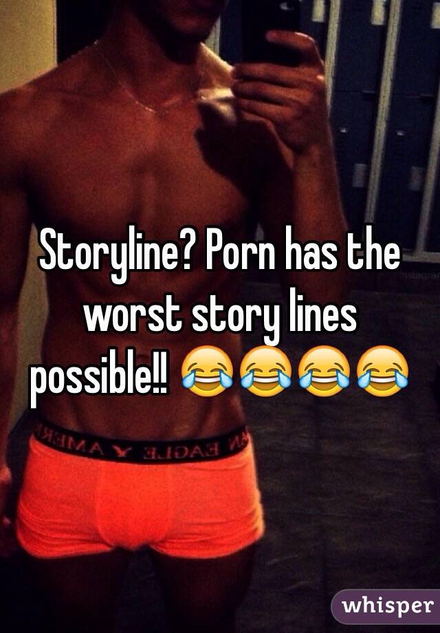 Storyline? Porn has the worst story lines possible!! 😂😂😂😂