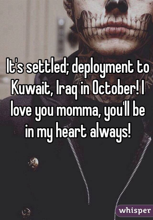 It's settled; deployment to Kuwait, Iraq in October! I love you momma, you'll be in my heart always! 