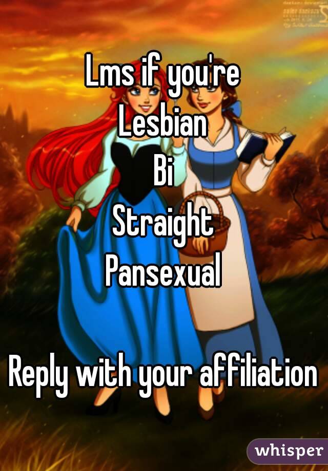 Lms if you're
Lesbian
Bi
Straight
Pansexual

Reply with your affiliation