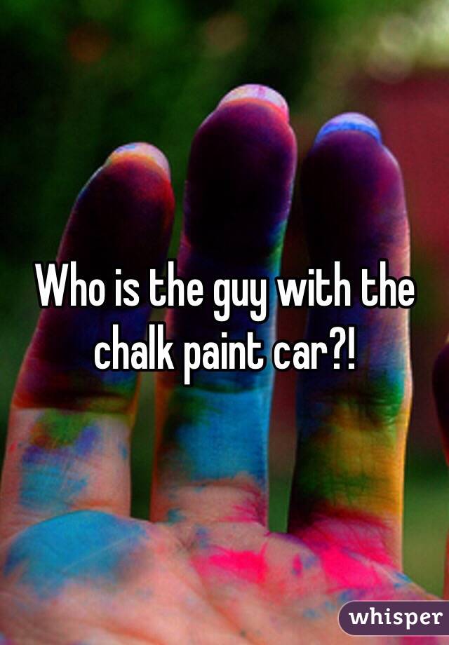 Who is the guy with the chalk paint car?! 