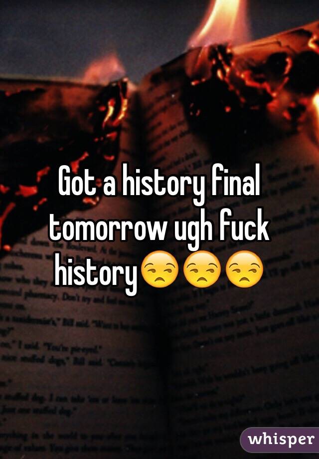 Got a history final tomorrow ugh fuck history😒😒😒
