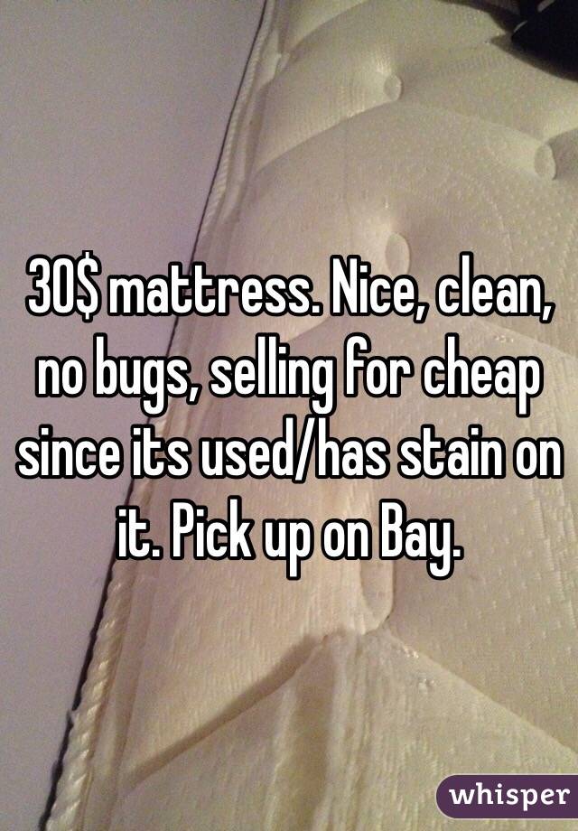30$ mattress. Nice, clean, no bugs, selling for cheap since its used/has stain on it. Pick up on Bay.