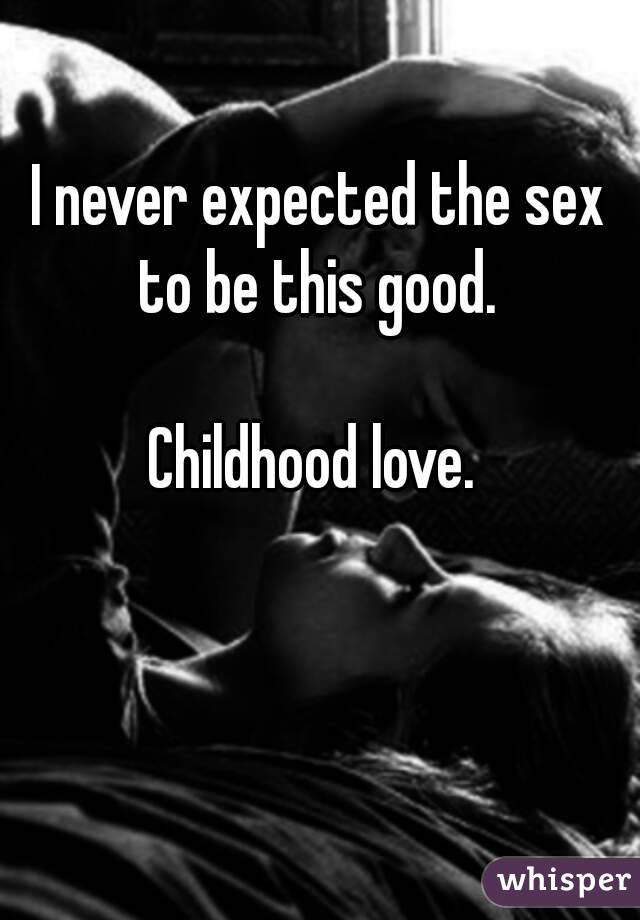 I never expected the sex to be this good. 

Childhood love. 