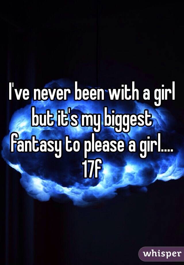 I've never been with a girl but it's my biggest fantasy to please a girl.... 17f