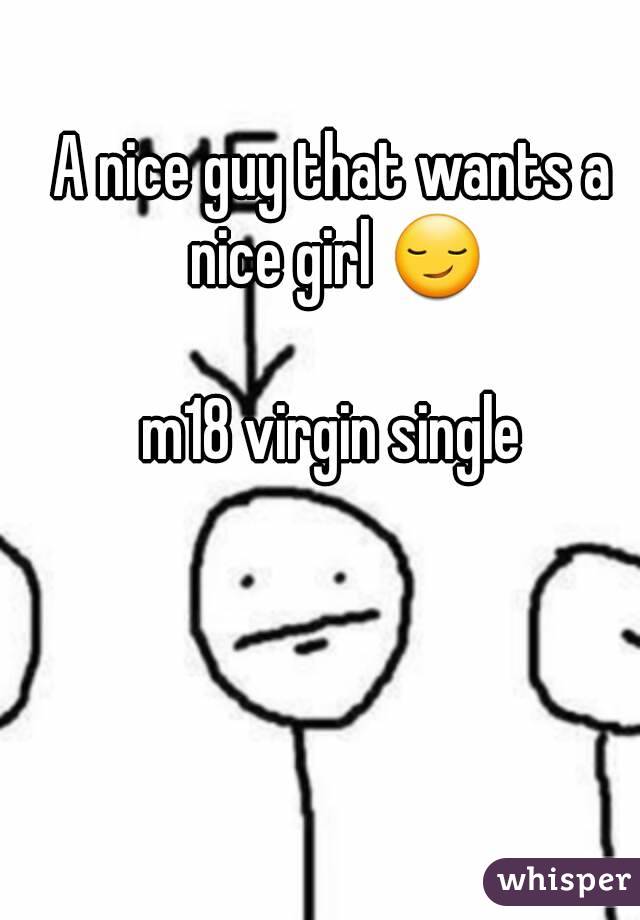 A nice guy that wants a nice girl 😏

 m18 virgin single 