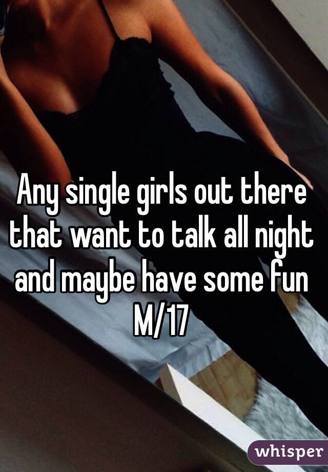 Any single girls out there that want to talk all night and maybe have some fun
M/17