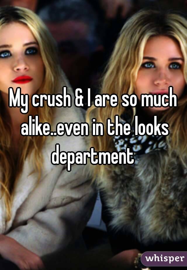 My crush & I are so much alike..even in the looks department 