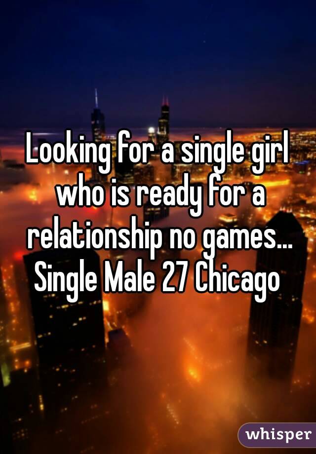 Looking for a single girl who is ready for a relationship no games... Single Male 27 Chicago 