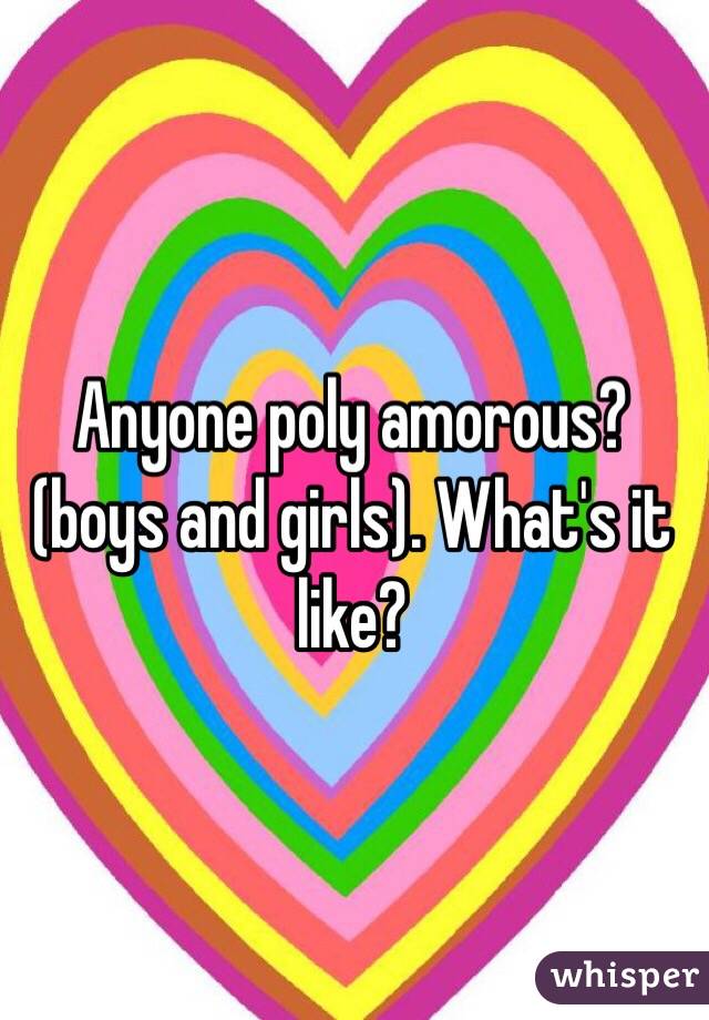 Anyone poly amorous? (boys and girls). What's it like?