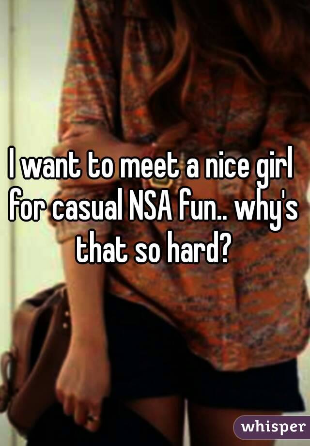 I want to meet a nice girl for casual NSA fun.. why's that so hard?