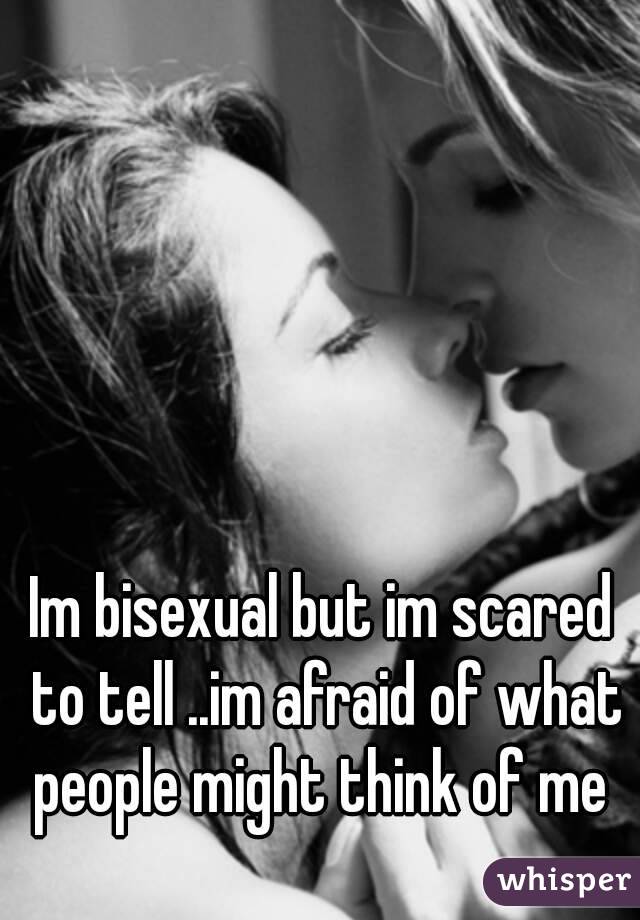 Im bisexual but im scared to tell ..im afraid of what people might think of me 