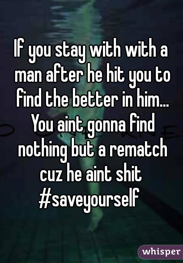 If you stay with with a man after he hit you to find the better in him... You aint gonna find nothing but a rematch cuz he aint shit 
#saveyourself 