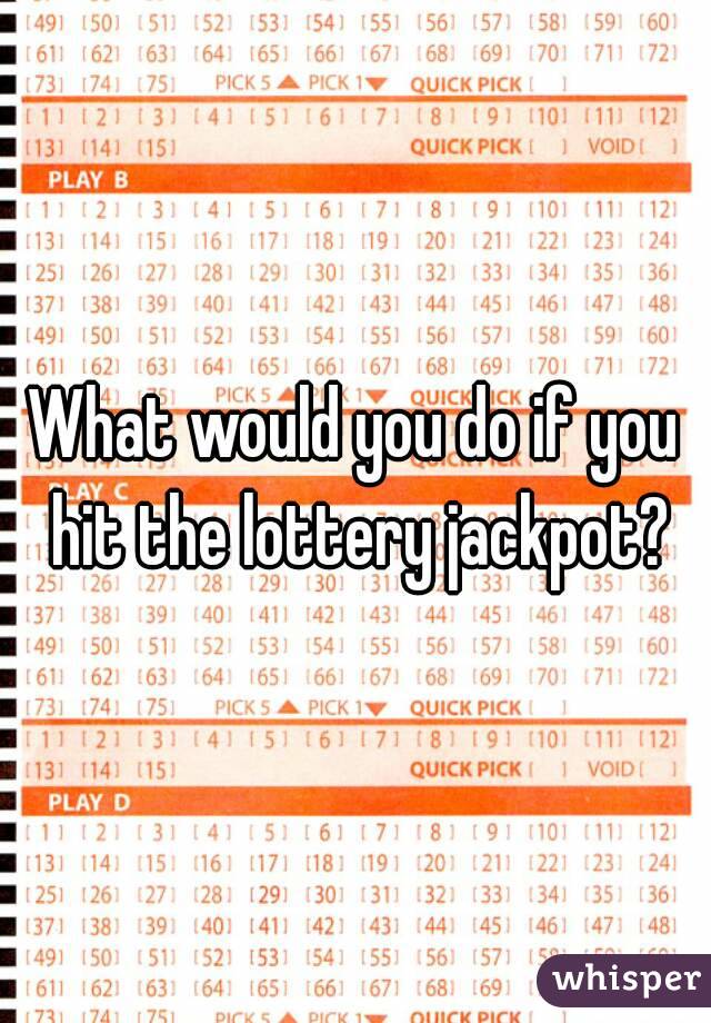 What would you do if you hit the lottery jackpot?