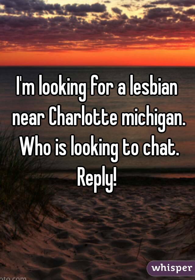 I'm looking for a lesbian near Charlotte michigan. Who is looking to chat.
Reply!