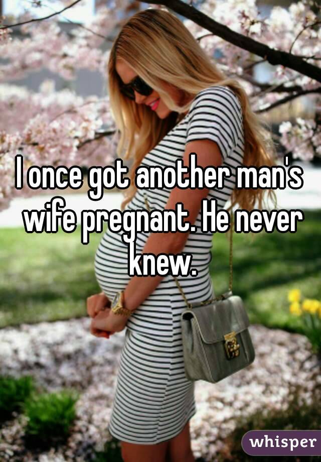 I once got another man's wife pregnant. He never knew.