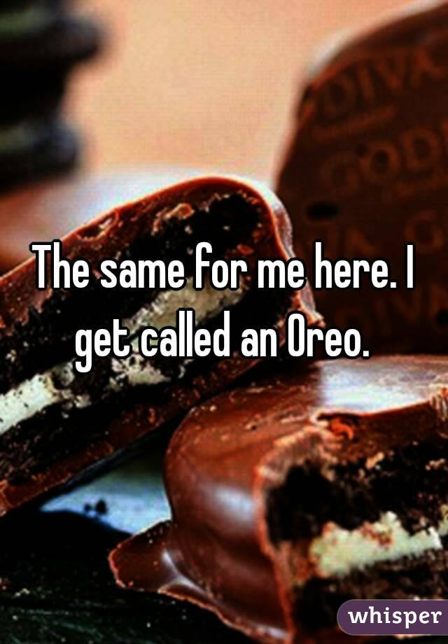 The same for me here. I get called an Oreo. 