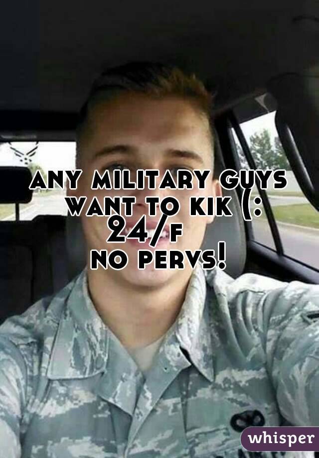 any military guys want to kik (:
24/f   
no pervs!