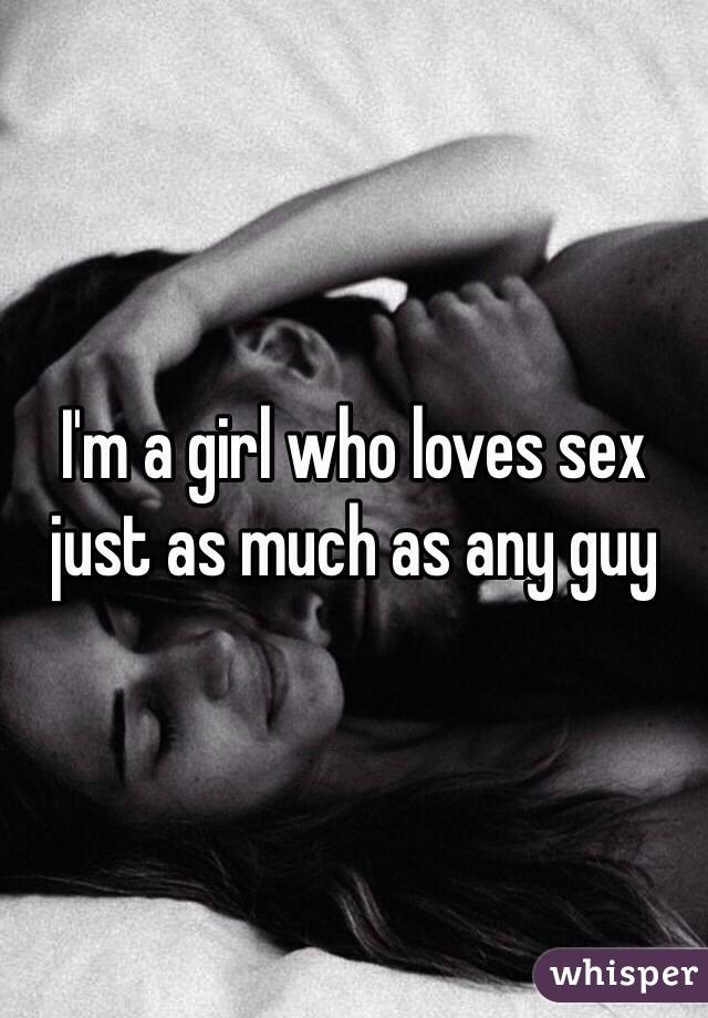 I'm a girl who loves sex just as much as any guy