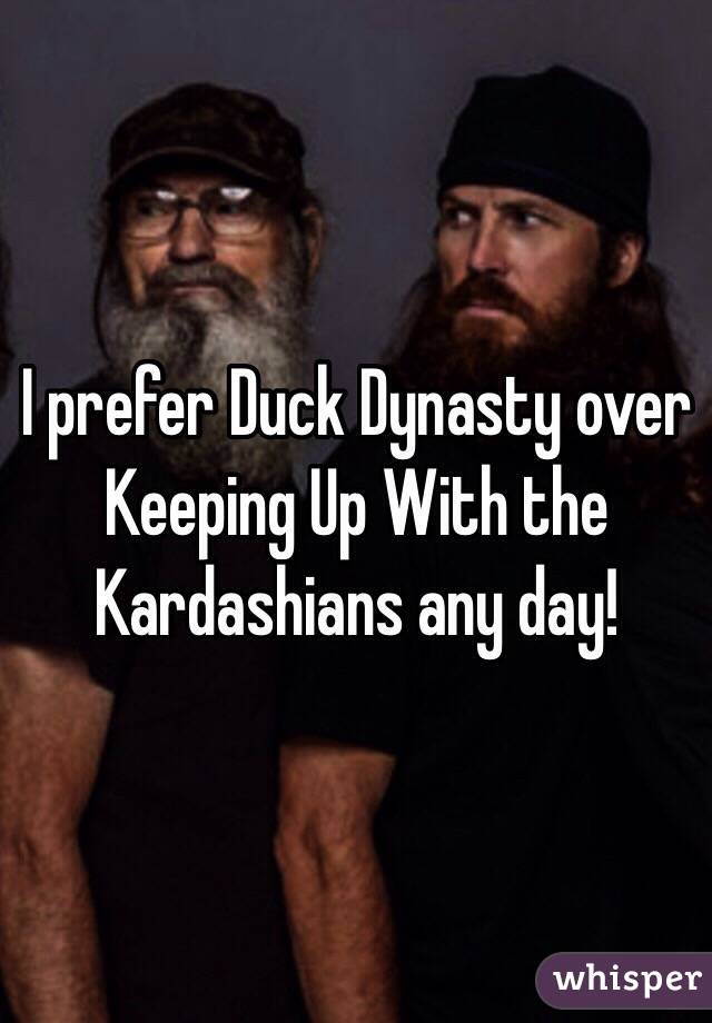 I prefer Duck Dynasty over Keeping Up With the Kardashians any day!
