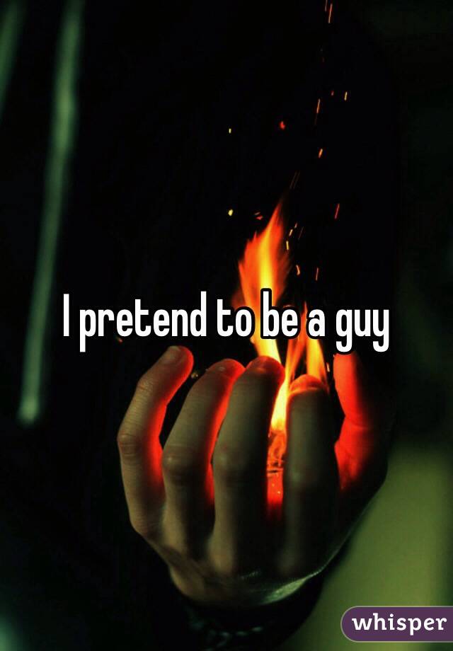 I pretend to be a guy 