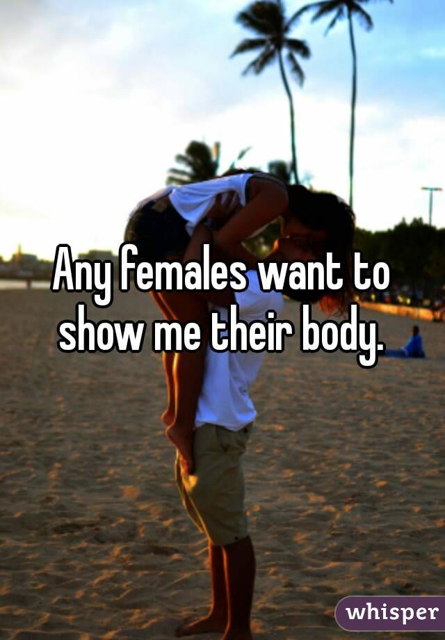 Any females want to show me their body. 
