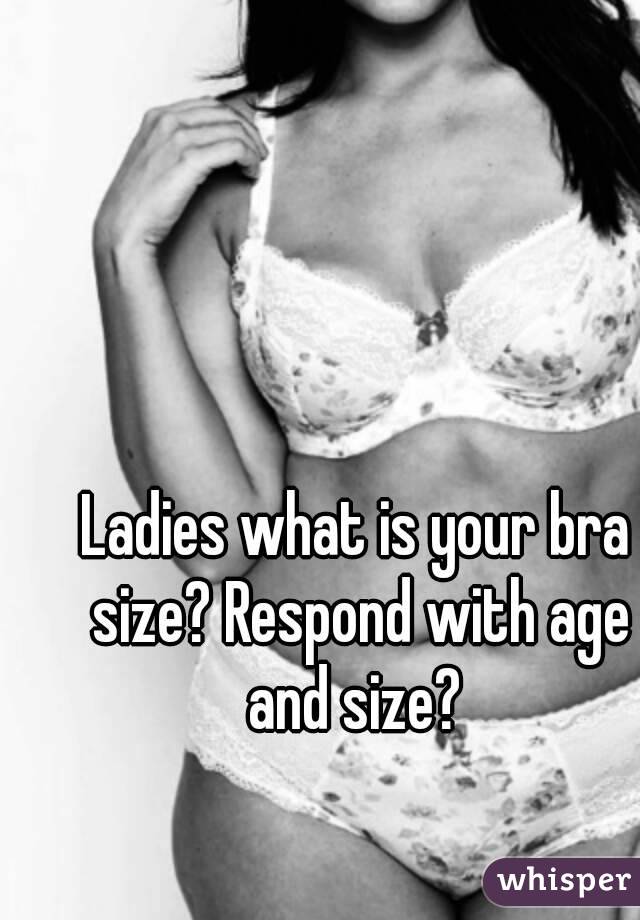 Ladies what is your bra size? Respond with age and size? 