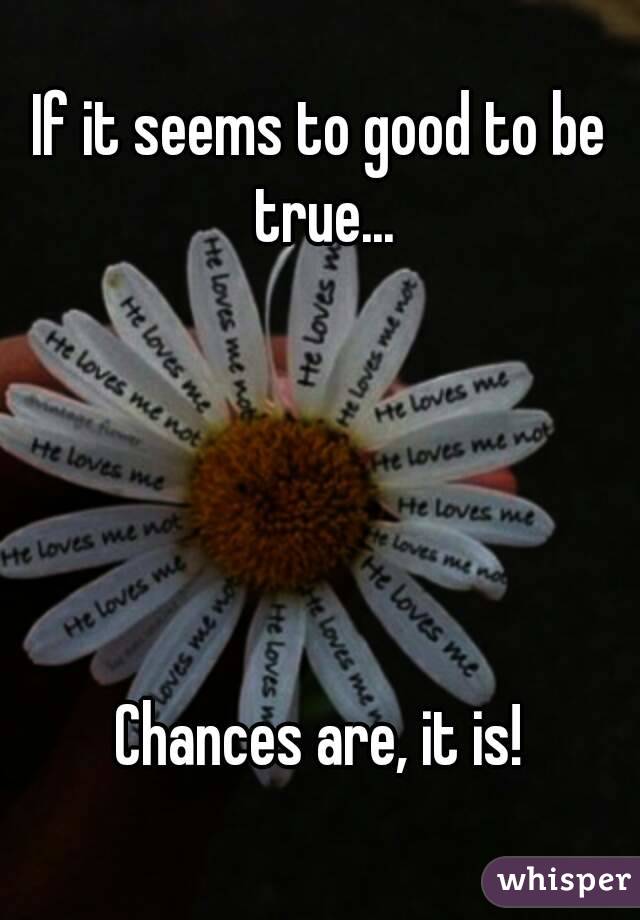 If it seems to good to be true...





Chances are, it is!