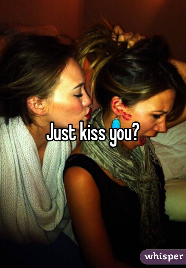 Just kiss you? 